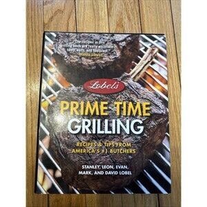 Lobel's Prime Time Grilling : Recipes and Tips from America's #1 Butchers by...